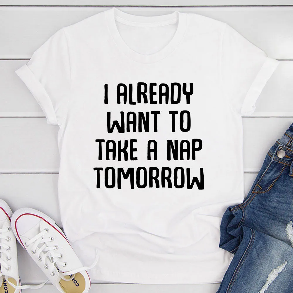 Graphic T-Shirts I Already Want To Take A Nap Tomorrow T-Shirt