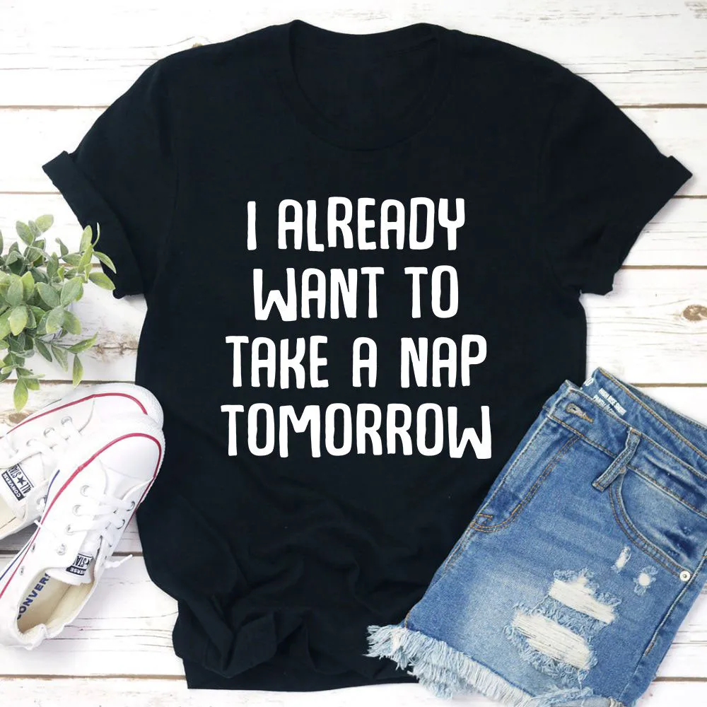 Graphic T-Shirts I Already Want To Take A Nap Tomorrow T-Shirt