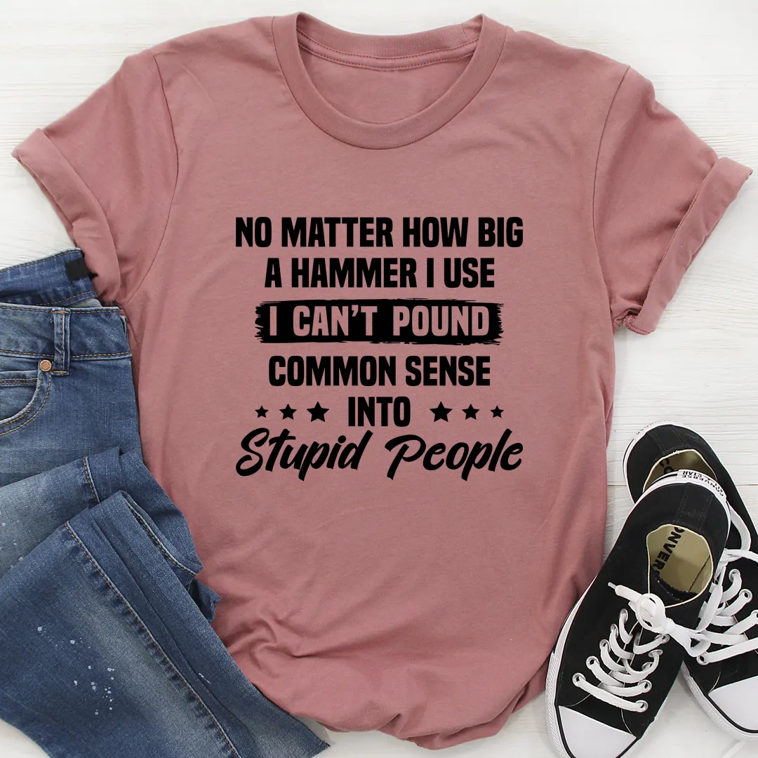 Graphic T-Shirts I Can't Pound Common Sense Into Stupid People Tee