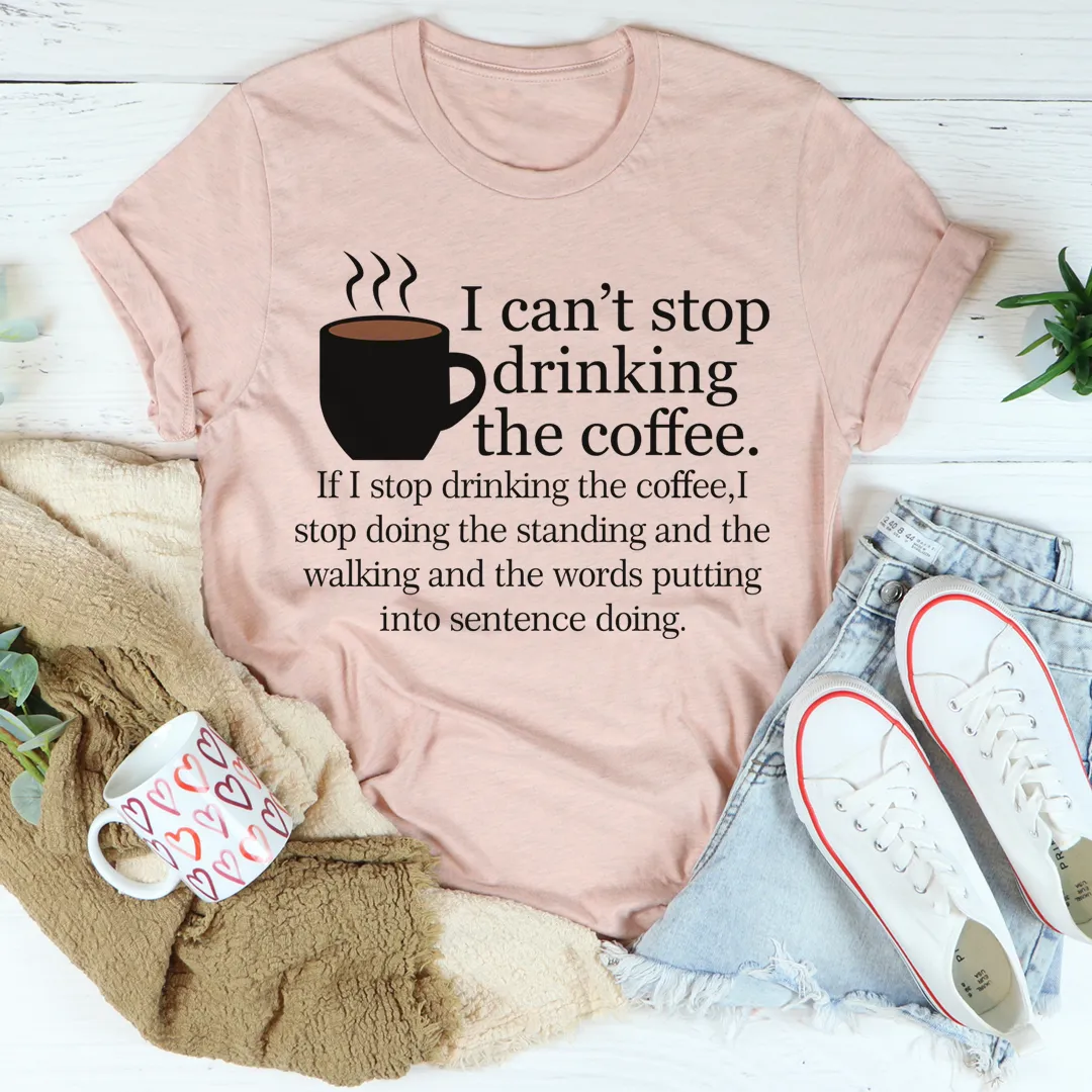 Graphic T-Shirts I Can't Stop Drinking The Coffee Tee