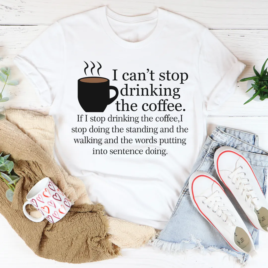 Graphic T-Shirts I Can't Stop Drinking The Coffee Tee