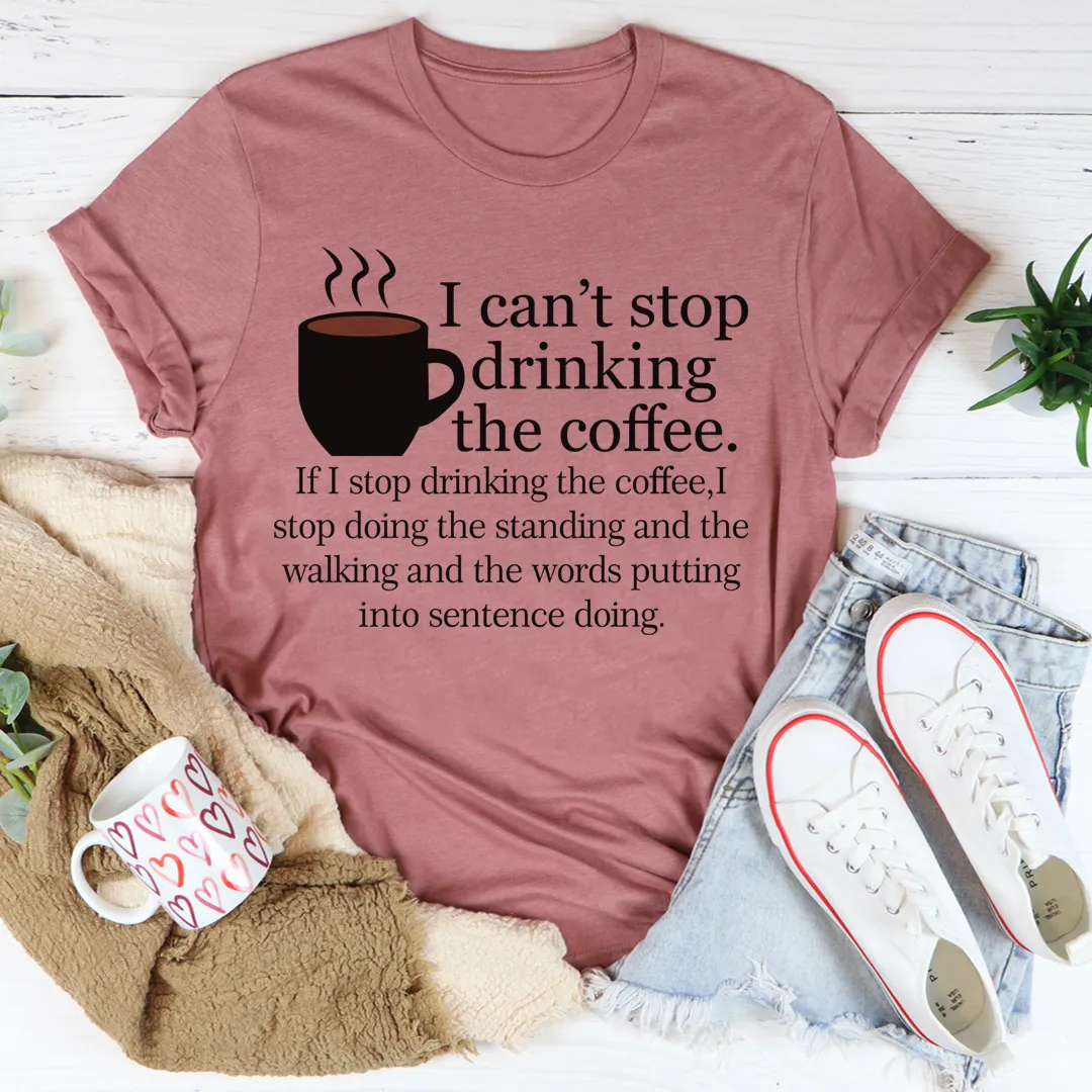 Graphic T-Shirts I Can't Stop Drinking The Coffee Tee
