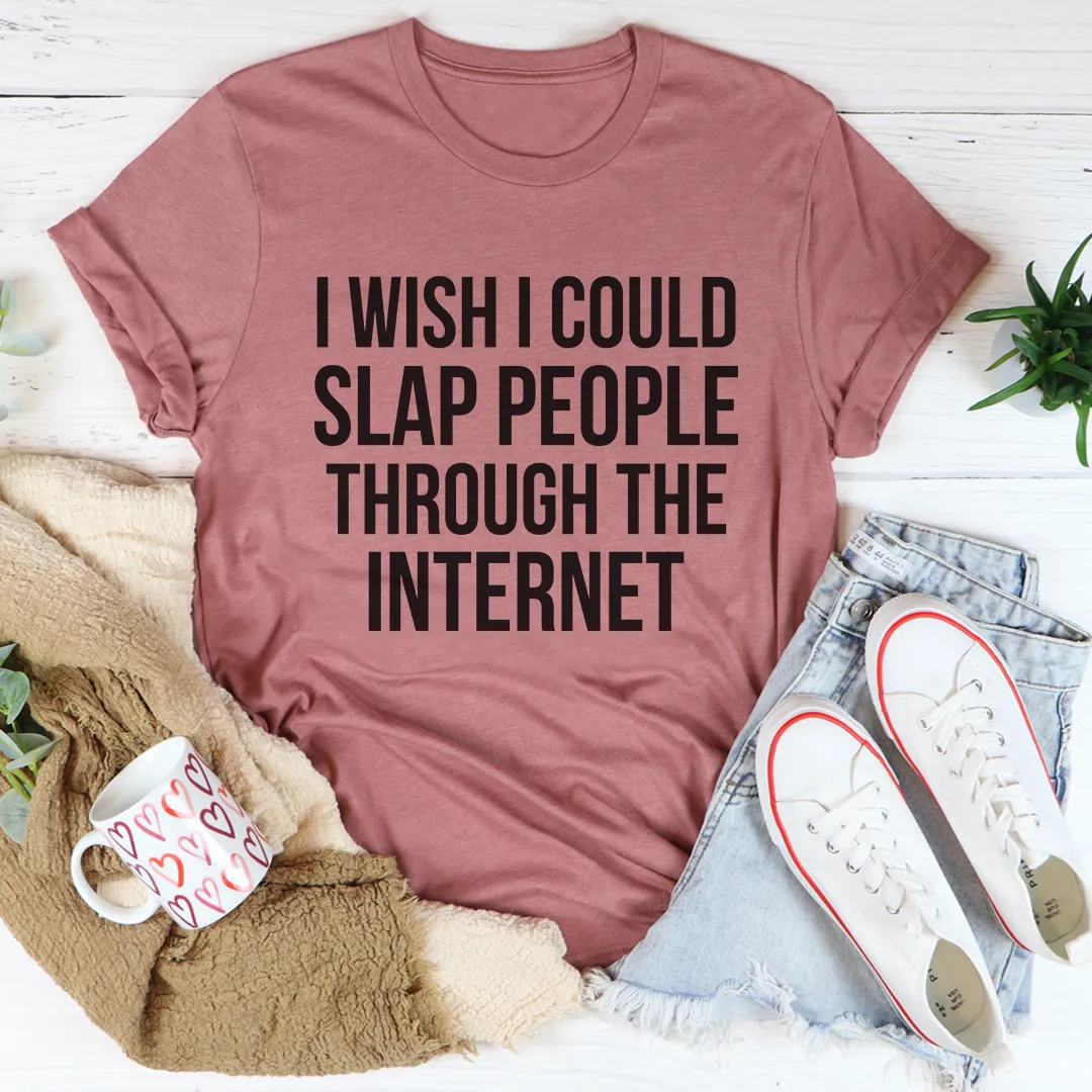 Graphic T-Shirts I Wish I Could Slap People Through The Internet Tee