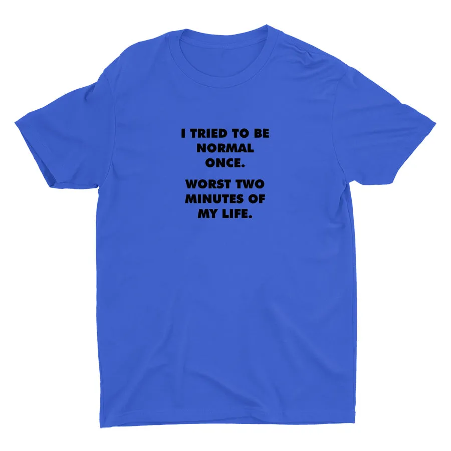 I TRIED TO BE NORMAL ONCE Cotton Tee