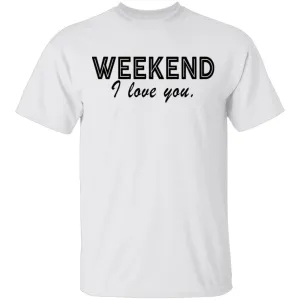 Weekend I Love You T-Shirt