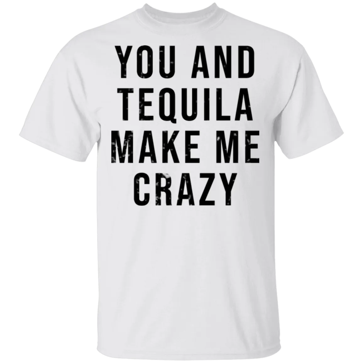 You And Tequilla Make Me Crazy T-Shirt
