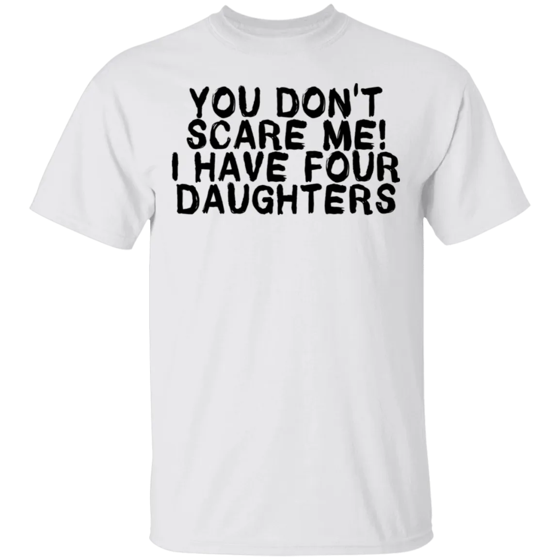You Don't Scare Me I Have 4 daughters T-Shirt