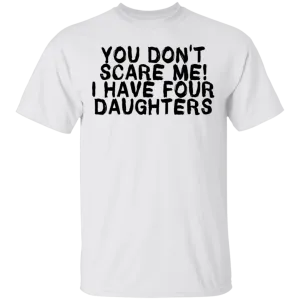 You Don't Scare Me I Have 4 daughters T-Shirt